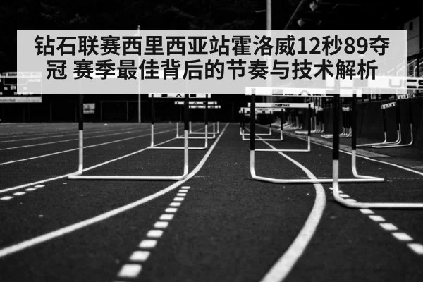 钻石联赛西里西亚站霍洛威12秒89夺冠 赛季最佳背后的节奏与技术解析