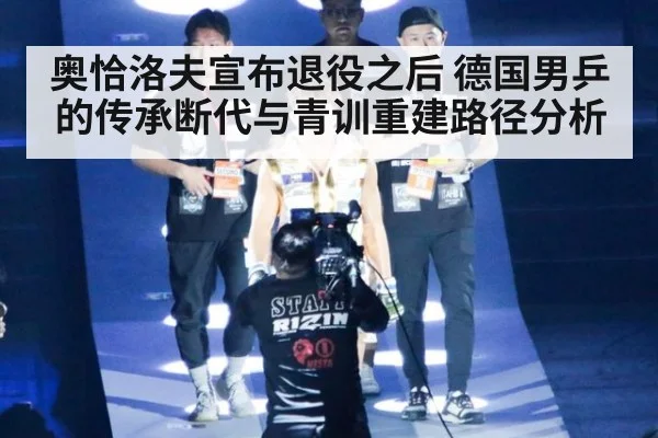 奥恰洛夫宣布退役之后 德国男乒的传承断代与青训重建路径分析
