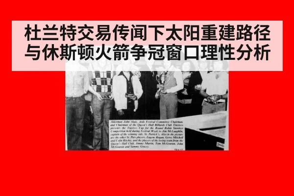 杜兰特交易传闻下太阳重建路径与休斯顿火箭争冠窗口理性分析